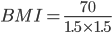 BMI = \frac{70}{1.5 \times 1.5} 